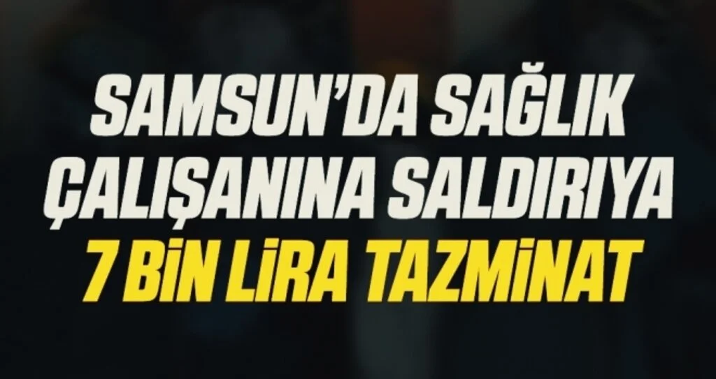 Samsun’da sağlık çalışanına saldırıya 7 bin lira tazminat