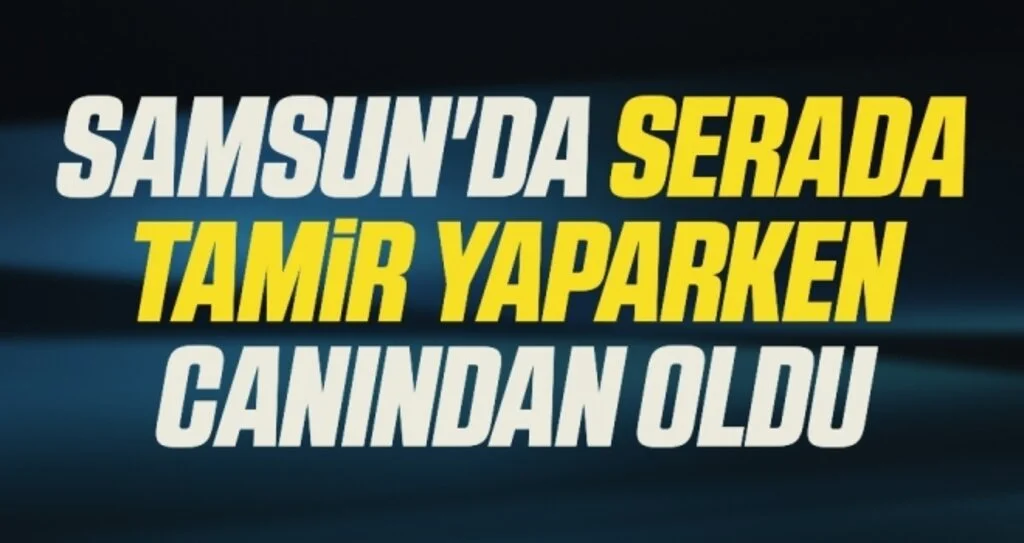 Samsun'da Serada Tamir Yaparken Canından Oldu