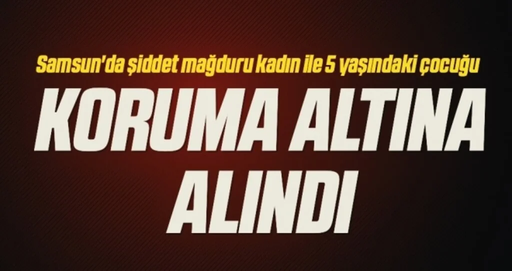Samsun'da şiddet mağduru kadın ile 5 yaşındaki çocuğu koruma altına alındı