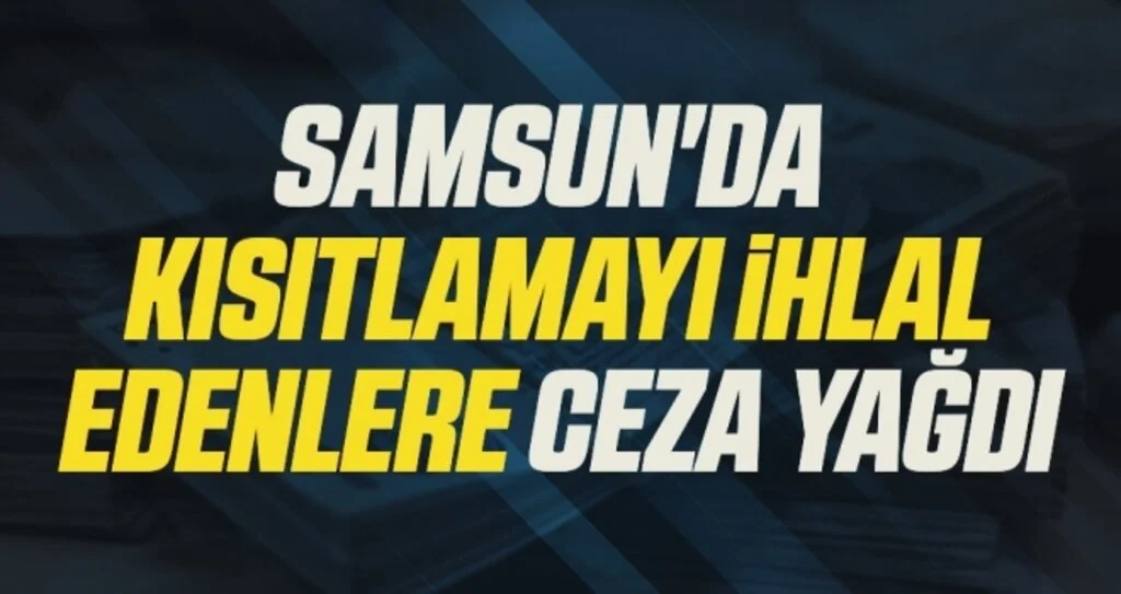 Samsun'da Sokağa Çıkma Yasağını İhlal Edenlere Ceza Yağdı