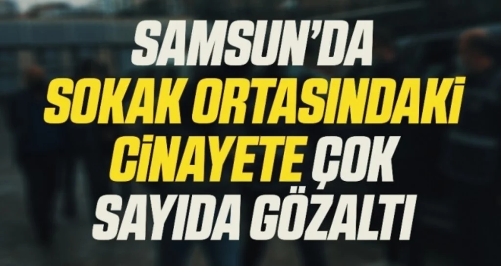 Samsun'da sokak ortasındaki cinayete 5 gözaltı