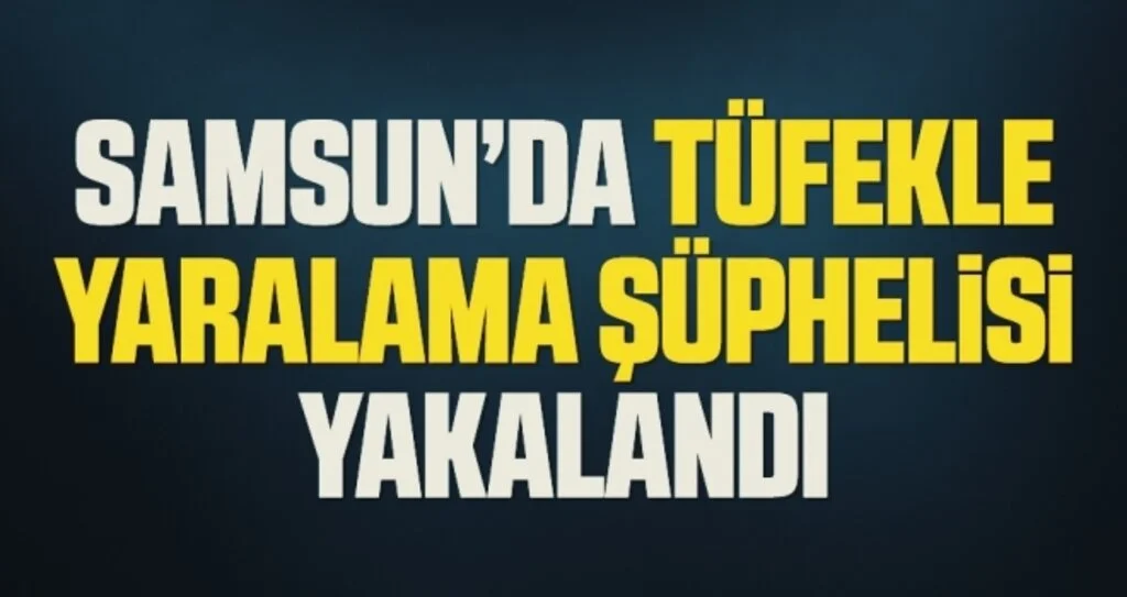 Samsun'da Tüfekle yaralama şüphelisi yakalandı