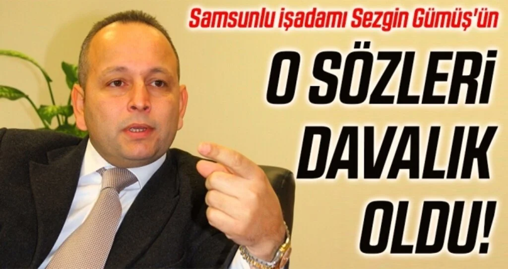 Samsunlu işadamı Sezgin Gümüş'ün O Sözleri Davalık Oldu!