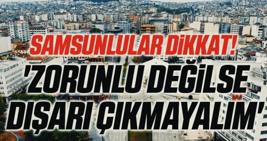 Samsunlular Dikkat! 'Zorunlu değilse dışarı çıkmayalım'