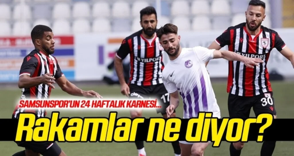 Samsunspor'un 24 haftalık karnesi... Rakamlar ne ediyor?