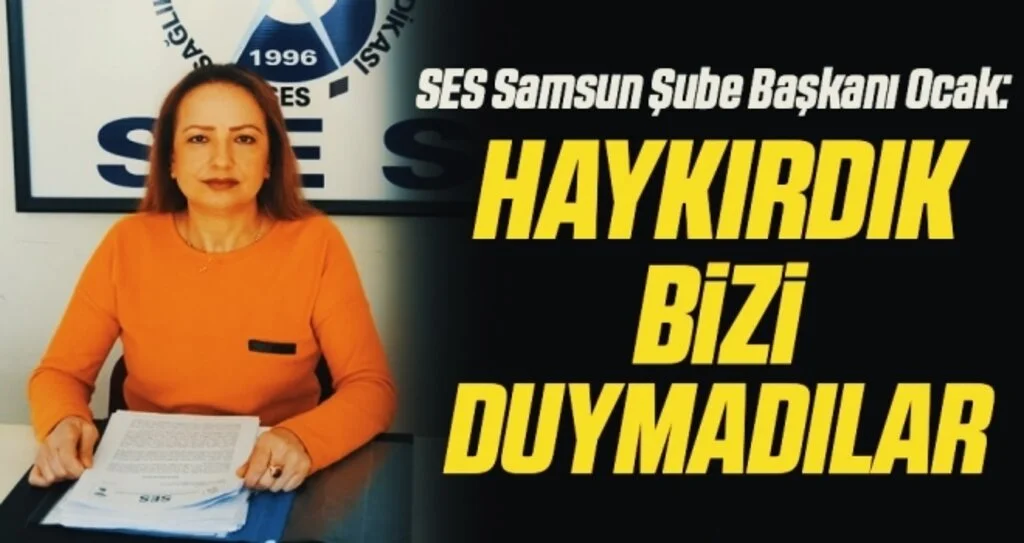 SES Samsun Şube Başkanı Ocak: Haykırdık bizi duymadılar