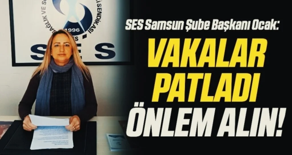 SES Samsun Şube Başkanı Ocak: Vakalar patladı önlem alın!