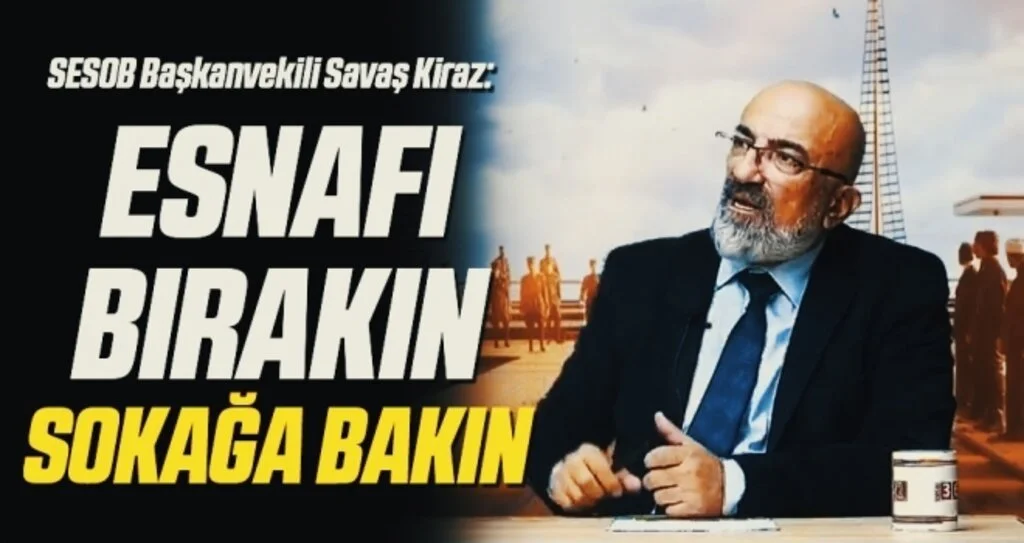 SESOB Başkanvekili Savaş Kiraz: Esnafı bırakın sokağa bakın