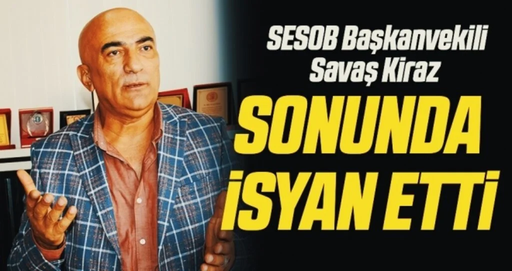 SESOB Başkanvekili Savaş Kiraz sonunda isyan etti 