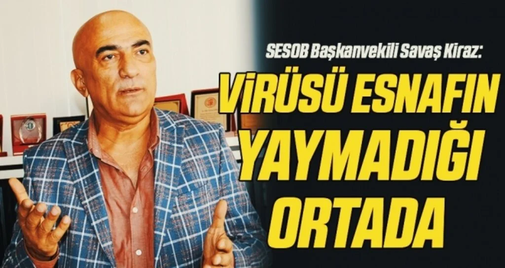SESOB Başkanvekili Savaş Kiraz: Virüsü esnafın yaymadığı ortada
