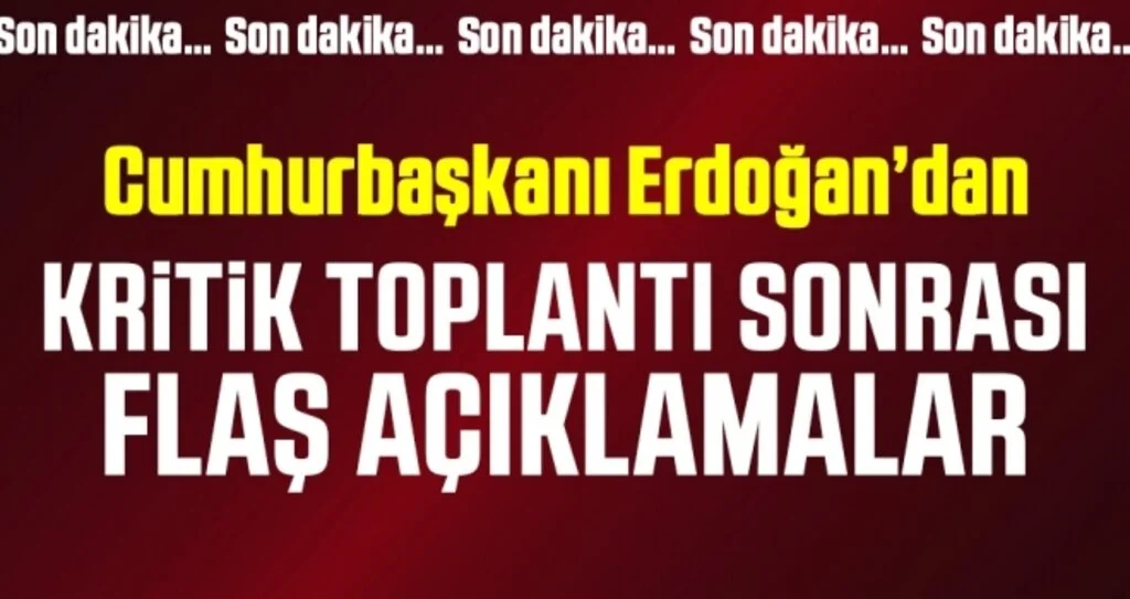 Son Dakika: Cumhurbaşkanı Erdoğan'dan kritik toplantı sonrası önemli açıklamalar