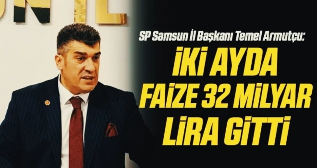 SP Samsun İl Başkanı Temel Armutçu: İki ayda faize 32 milyar lira gitti