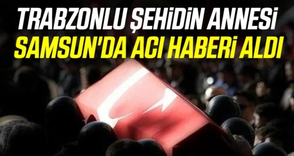 Trabzonlu şehidin annesi Samsun'da acı haberi aldı