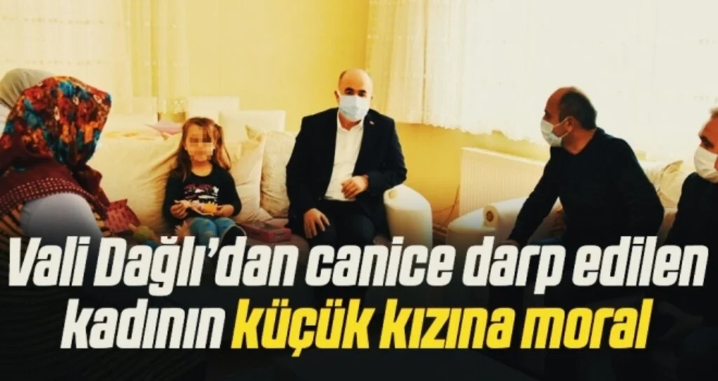 Vali Dağlı’dan öldüresiye darp edilen kadının küçük kızına moral