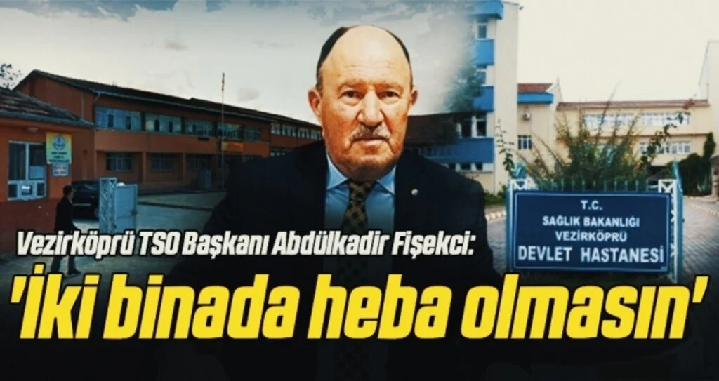 Vezirköprü TSO Başkanı Abdülkadir Fişekci: 'İki binada heba olmasın'