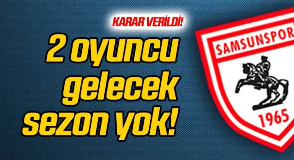 2 oyuncu gelecek sezon Samsunspor'da olmayacak!