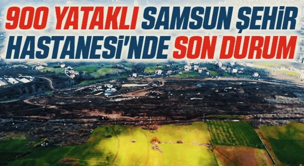 900 Yataklı Samsun Şehir Hastanesi'nde Son Durum