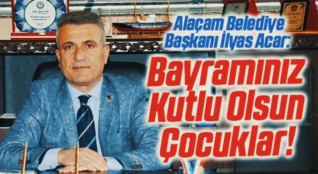 Alaçam Belediye Başkanı İlyas Acar: Bayramınız Kutlu Olsun Çocuklar!