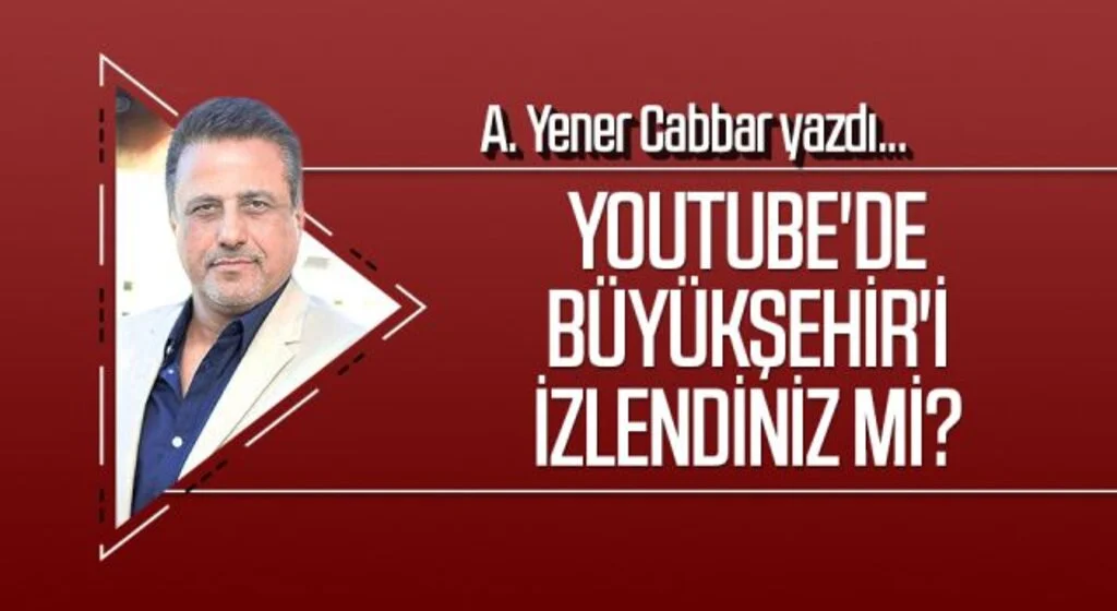 A.YENER CABBAR yazdı: Youtube'de Büyükşehir'i izlendiniz mi?