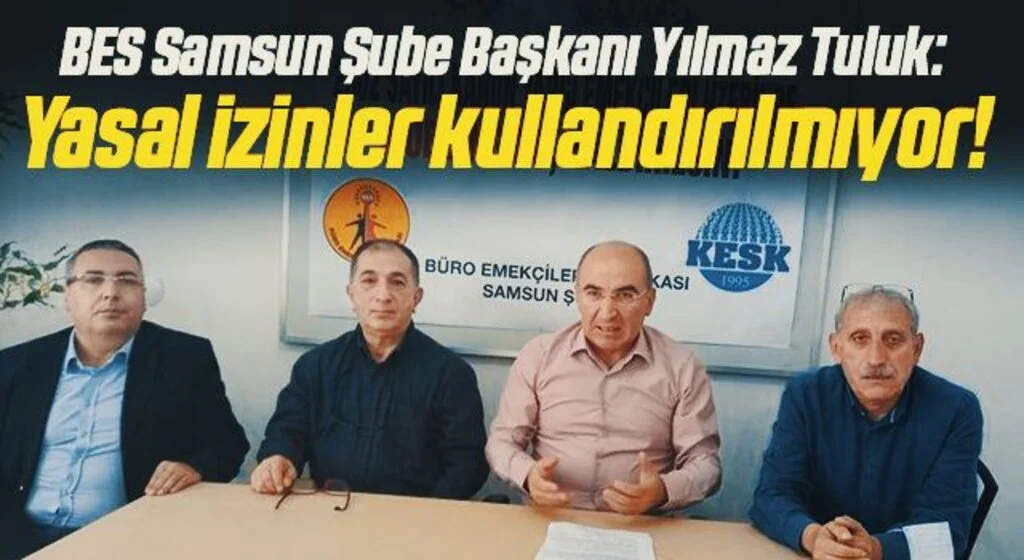 BES Samsun Şube Başkanı Yılmaz Tuluk: Yasal izinler kullandırılmıyor!