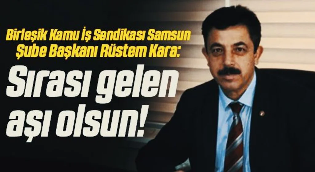 Birleşik Kamu İş Sendikası Samsun Şube Başkanı Rüstem Kara: Sırası gelen aşı olsun!