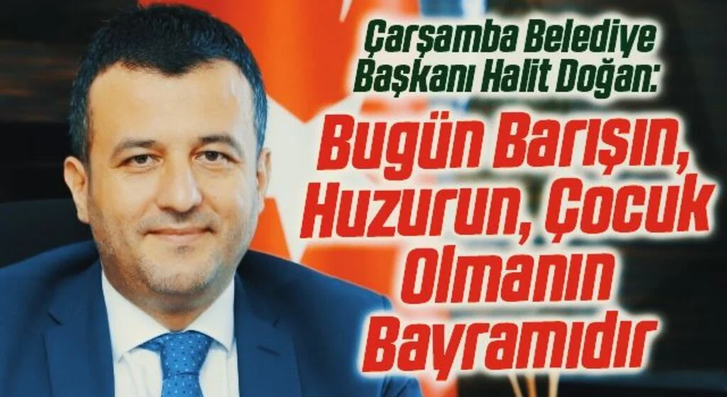 Çarşamba Belediye Başkanı Halit Doğan: Bugün Barışın, Huzurun, Çocuk Olmanın Bayramıdır