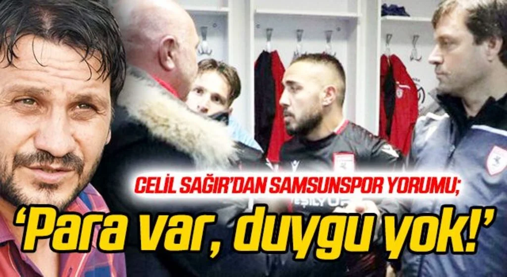 Celil Sağır'dan Samsunspor yorumu; Para var, duygu yok!