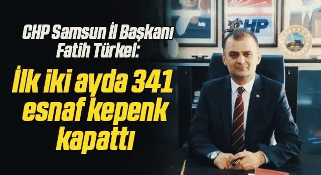 CHP Samsun İl Başkanı Fatih Türkel: İlk iki ayda 341 esnaf kepenk kapattı