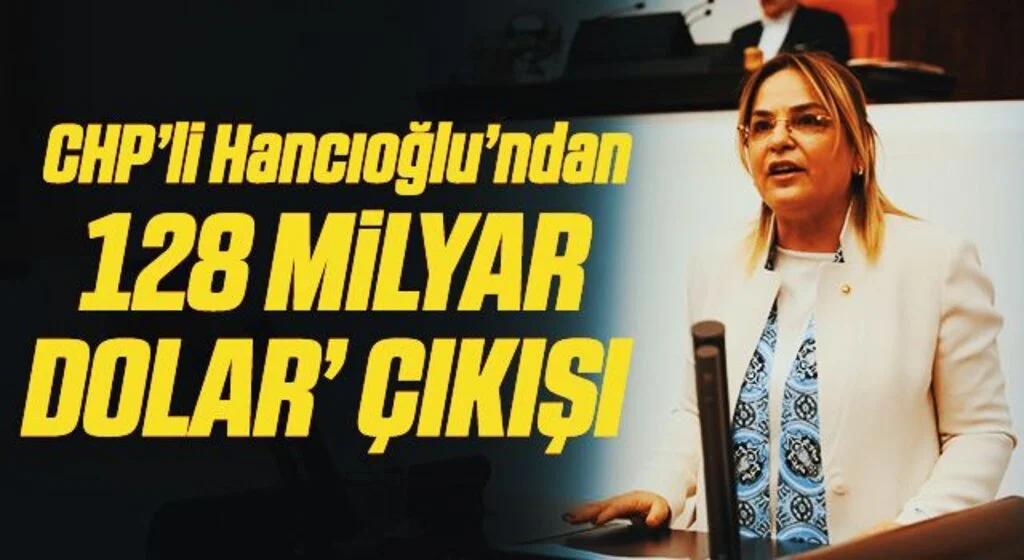 CHP’li Hancıoğlu’ndan ‘128 milyar dolar’ çıkışı 