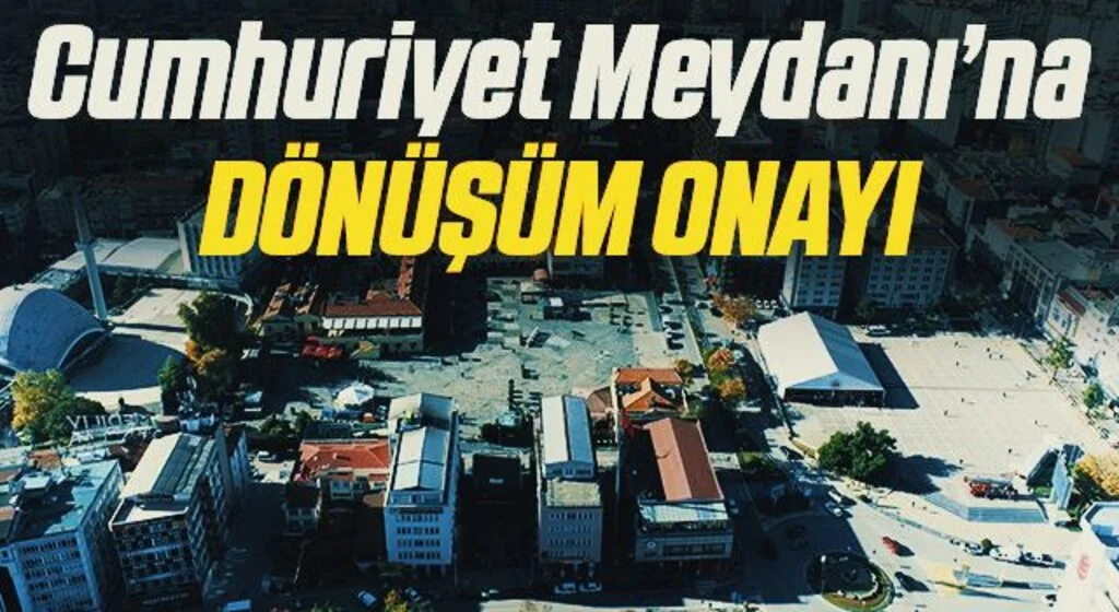 Cumhuriyet Meydanı’na dönüşüm onayı