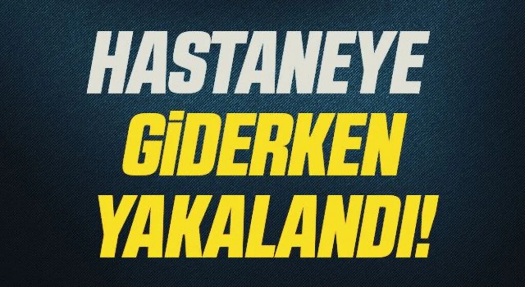FETÖ'den 6 yıl 3 ay hapis cezası bulunan bir kişi hastaneye giderken yakalandı