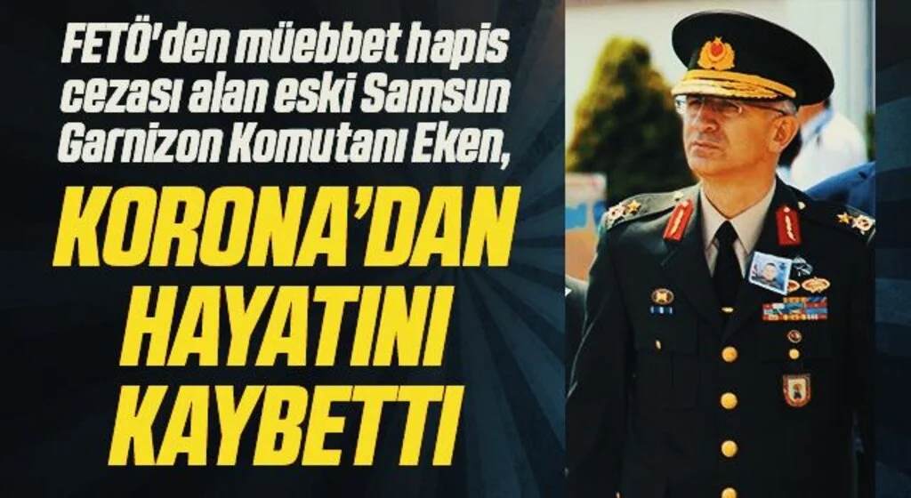 FETÖ'den müebbet hapis cezası alan eski Samsun Garnizon Komutanı Eken, korona virüsten hayatını kaybetti