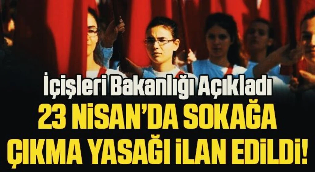 İçişleri Bakanlığı açıkladı! 23 Nisan’da sokağa çıkma yasağı ilan edildi