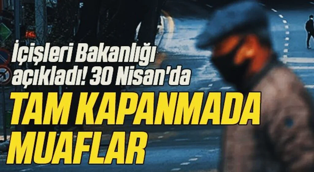 İçişleri Bakanlığı açıkladı! 30 Nisan'da tam kapanmada muaflar