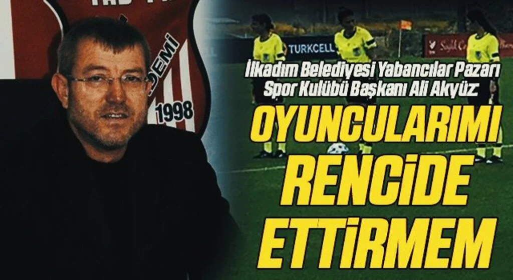 İlkadım Belediyesi Yabancılar Pazarı Spor Kulübü Başkanı Ali Akyüz: Oyuncularımı Rencide Ettirmem