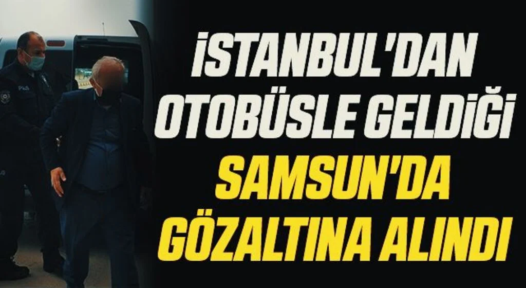 İstanbul'dan otobüsle geldiği Samsun'da gözaltına alındı