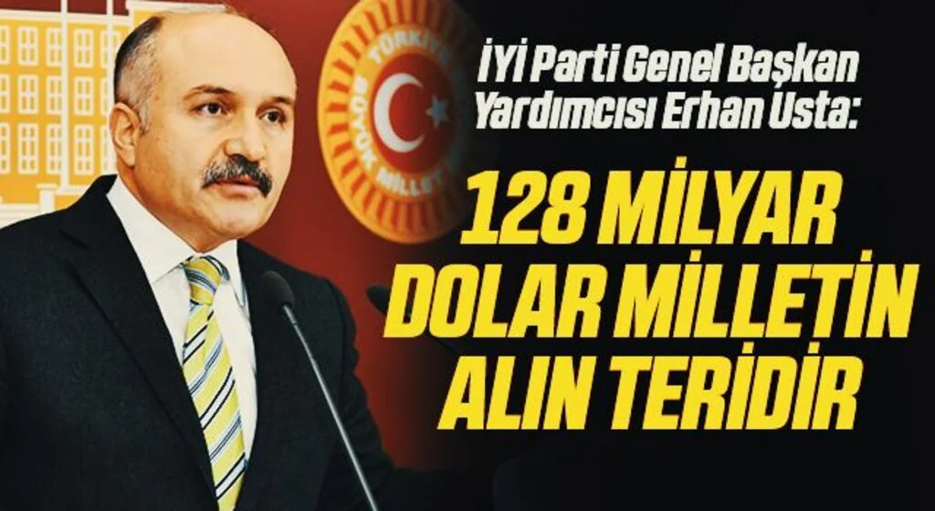 İYİ Parti Genel Başkan Yardımcısı Erhan Usta: 128 milyar dolar milletin alın teridir
