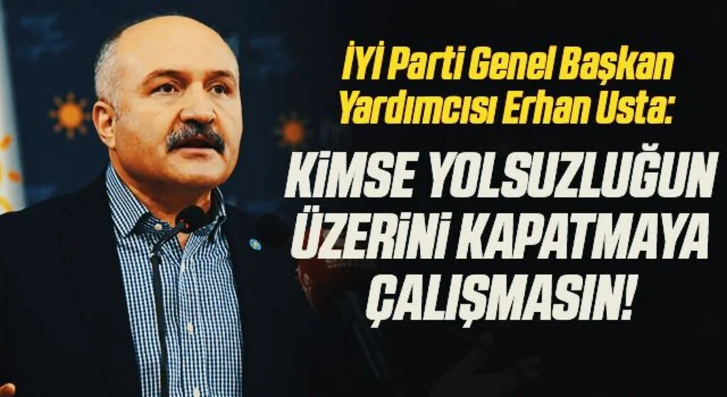 İYİ Parti Genel Başkan Yardımcısı Erhan Usta: Kimse yolsuzluğun üzerini kapatmaya çalışmasın!