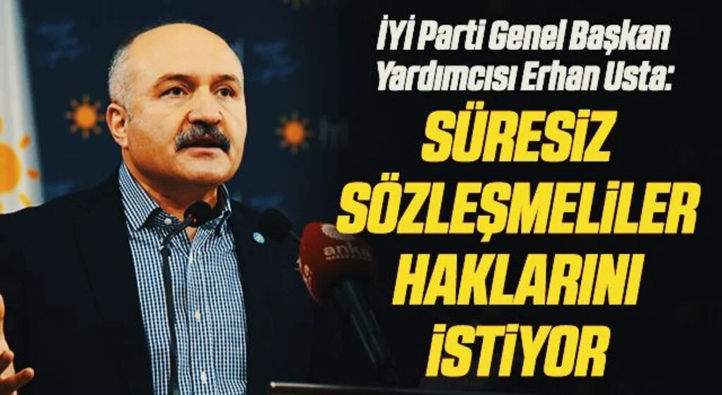 İYİ Parti Genel Başkan Yardımcısı Erhan Usta: Süresiz sözleşmeliler haklarını istiyor