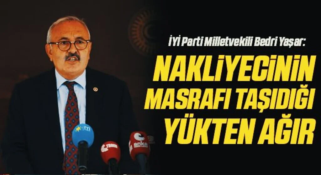 İYİ Parti Milletvekili Bedri Yaşar: Nakliyecinin masrafı taşıdığı yükten ağır