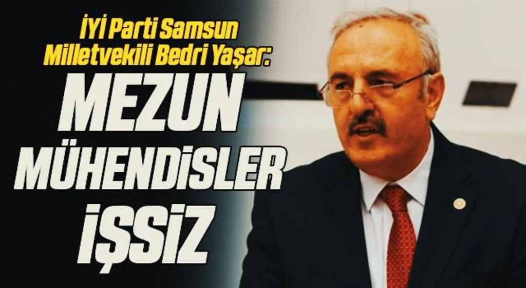 İYİ Parti Samsun Milletvekili Bedri Yaşar: Mezun mühendisler işsiz 