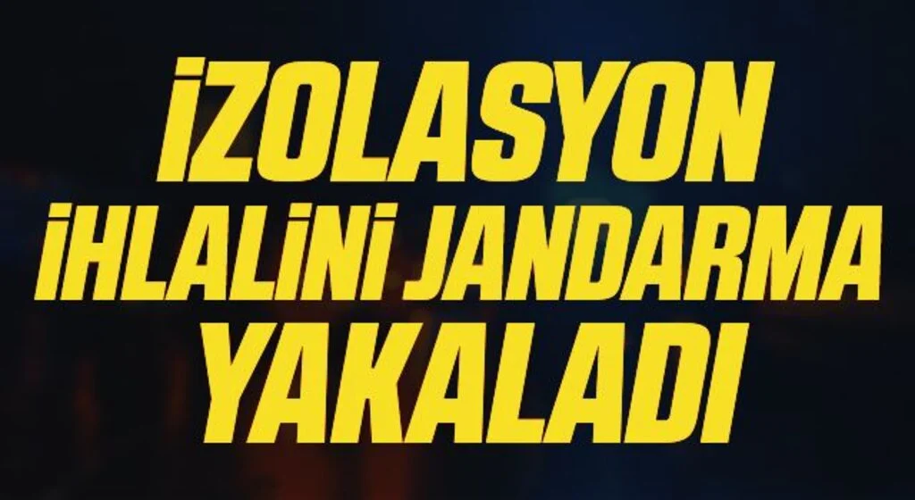 İzolasyon ihlalini jandarma yakaladı