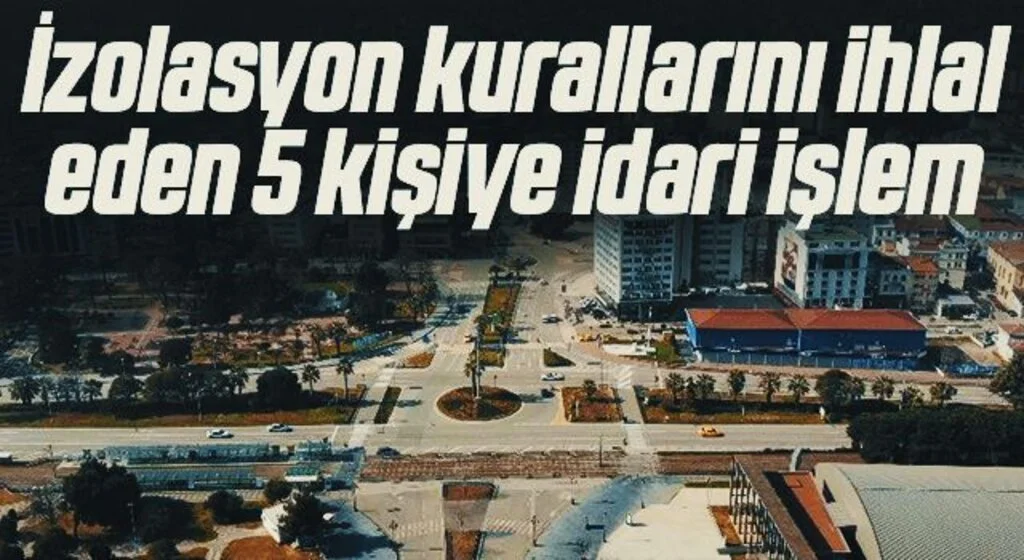 İzolasyon kurallarını ihlal eden 5 kişiye idari işlem