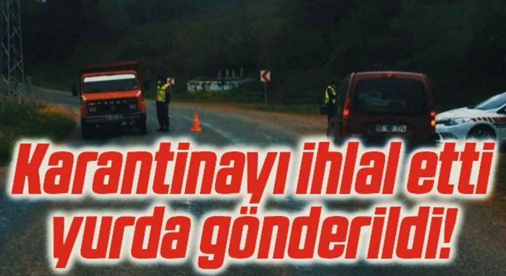 Karantinayı ihlal eden şahıs yurda gönderildi