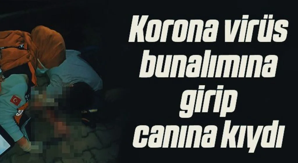 Korona virüs bunalımına girip canına kıydı