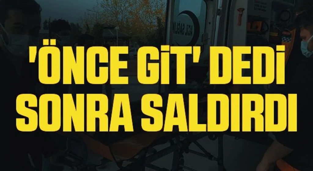 'Önce git' dedi sonra saldırdı  