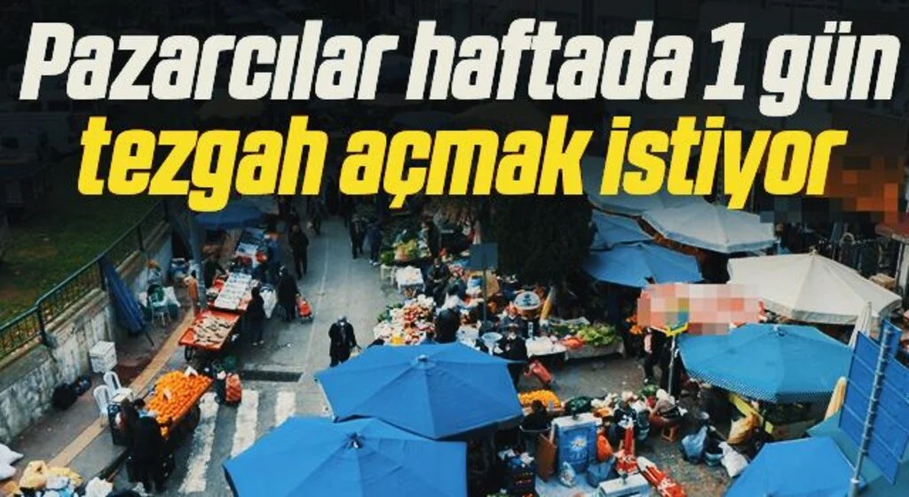 Pazarcılar haftada 1 gün tezgah açmak istiyor