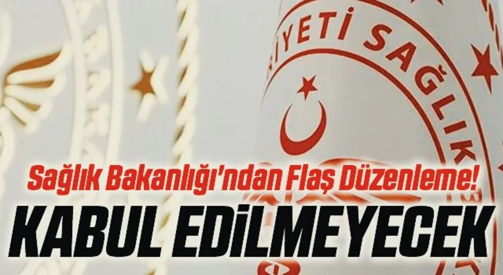 Sağlık Bakanlığı'ndan Flaş Düzenleme! Kabul Edilmeyecek
