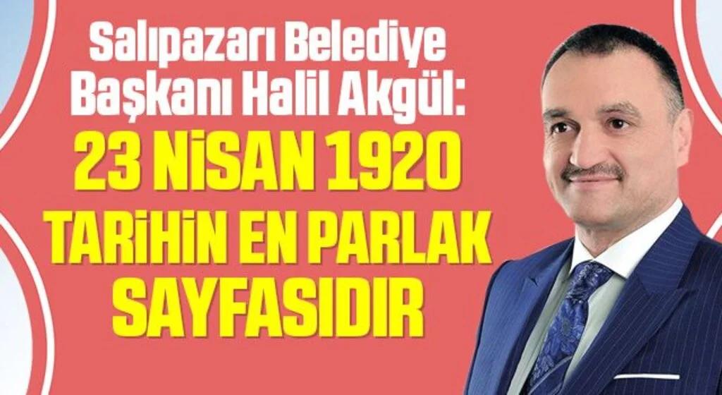 Salıpazarı Belediye Başkanı Halil Akgül: 23 Nisan 1920 Tarihin En Parlak Sayfasıdır