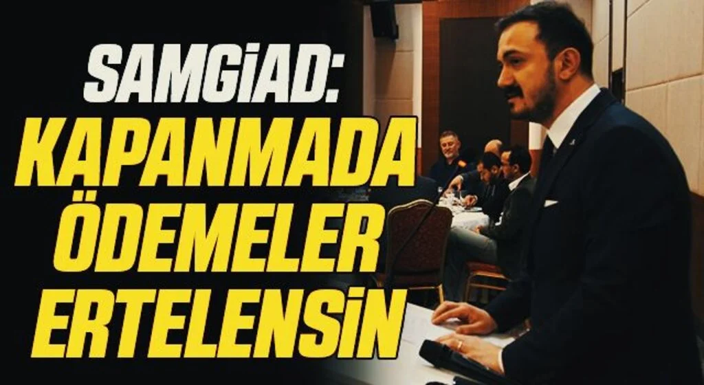 SAMGİAD: Kapanmada ödemeler ertelensin